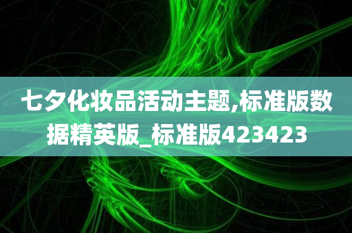 七夕化妆品活动主题,标准版数据精英版_标准版423423