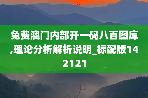 免费澳门内部开一码八百图库,理论分析解析说明_标配版142121