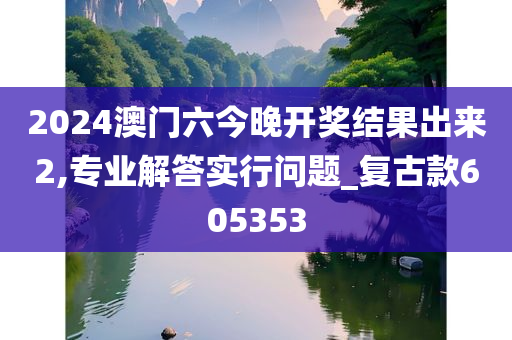 2024澳门六今晚开奖结果出来2,专业解答实行问题_复古款605353
