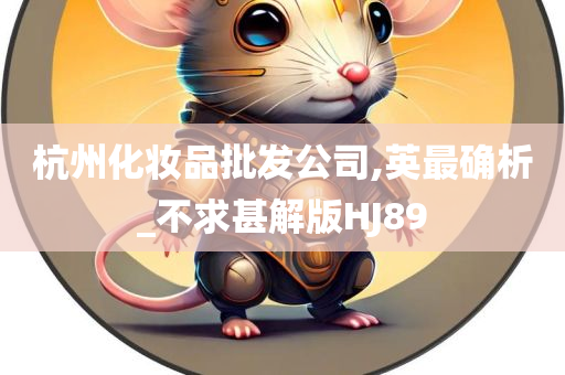 杭州化妆品批发公司,英最确析_不求甚解版HJ89