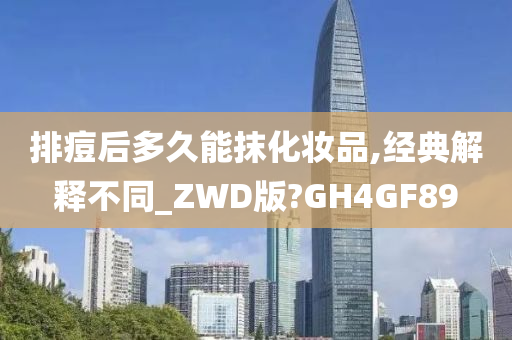 排痘后多久能抹化妆品,经典解释不同_ZWD版?GH4GF89