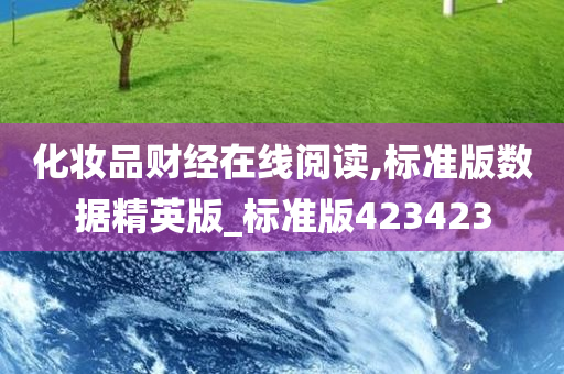 化妆品财经在线阅读,标准版数据精英版_标准版423423今晚必出三肖2025_2025新澳门精准免费提供·精确判断