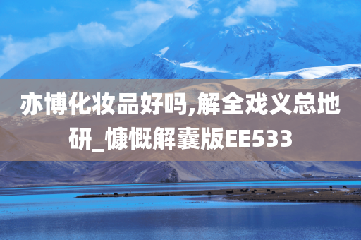 亦博化妆品好吗,解全戏义总地研_慷慨解囊版EE533