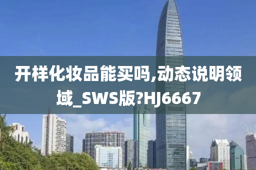 开样化妆品能买吗,动态说明领域_SWS版?HJ6667
