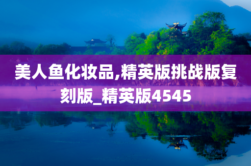 美人鱼化妆品,精英版挑战版复刻版_精英版4545