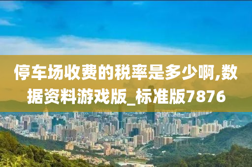 停车场收费的税率是多少啊,数据资料游戏版_标准版7876