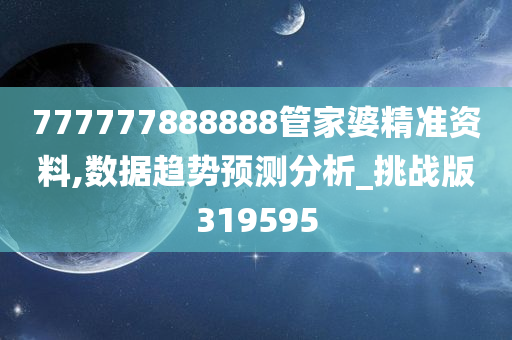 777777888888管家婆精准资料,数据趋势预测分析_挑战版319595