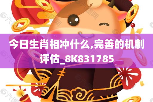 今日生肖相冲什么,完善的机制评估_8K831785