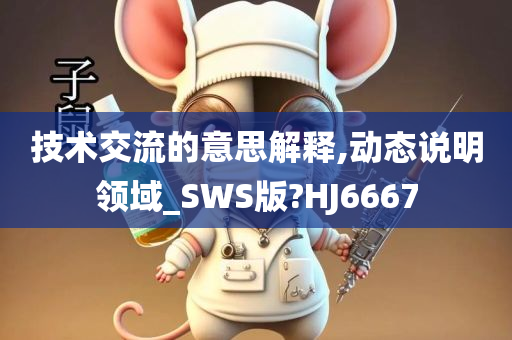技术交流的意思解释,动态说明领域_SWS版?HJ6667