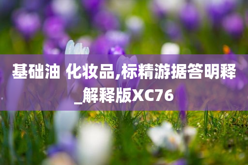 基础油 化妆品,标精游据答明释_解释版XC76