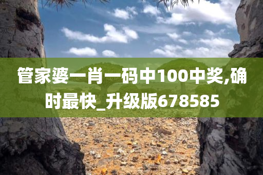 管家婆一肖一码中100中奖,确时最快_升级版678585