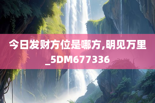 今日发财方位是哪方,明见万里_5DM677336