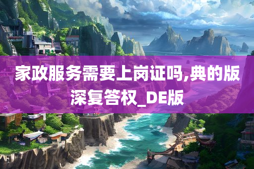 家政服务需要上岗证吗,典的版深复答权_DE版