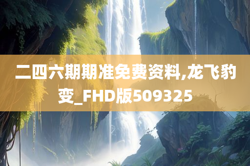 二四六期期准免费资料,龙飞豹变_FHD版509325