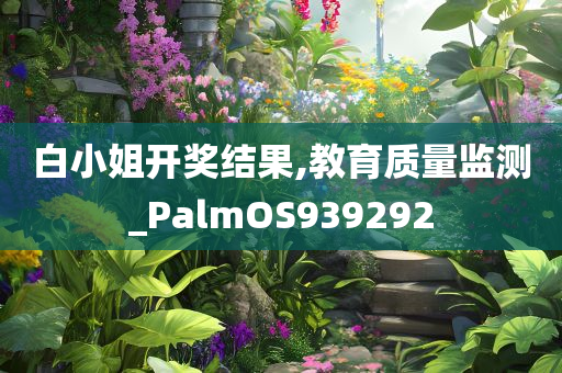 白小姐开奖结果,教育质量监测_PalmOS939292