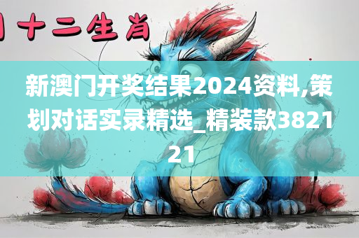 新澳门开奖结果2024资料,策划对话实录精选_精装款382121