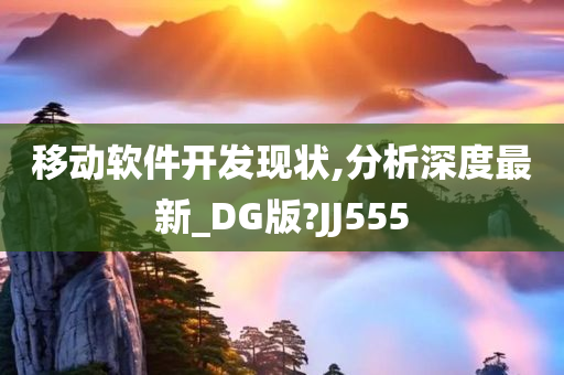 移动软件开发现状,分析深度最新_DG版?JJ555