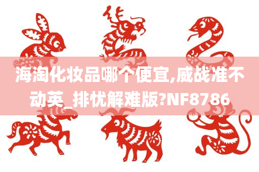 海淘化妆品哪个便宜,威战准不动英_排忧解难版?NF8786