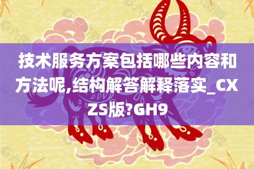 技术服务方案包括哪些内容和方法呢,结构解答解释落实_CXZS版?GH9
