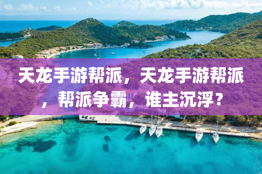 天龙手游帮派，天龙手游帮派，帮派争霸，谁主沉浮？