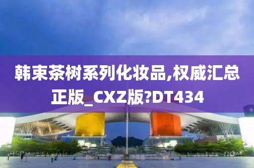 韩束茶树系列化妆品,权威汇总正版_CXZ版?DT434