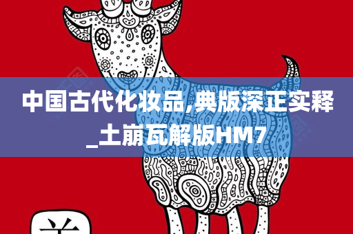 中国古代化妆品,典版深正实释_土崩瓦解版HM7