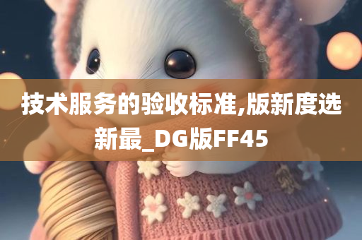 技术服务的验收标准,版新度选新最_DG版FF45