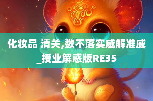 化妆品 清关,数不落实威解准威_授业解惑版RE35