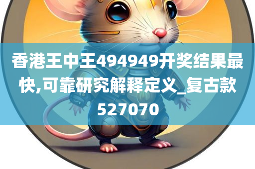 香港王中王494949开奖结果最快,可靠研究解释定义_复古款527070