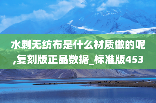 水刺无纺布是什么材质做的呢,复刻版正品数据_标准版453