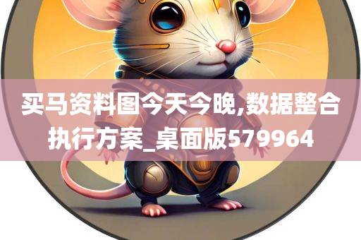 买马资料图今天今晚,数据整合执行方案_桌面版579964