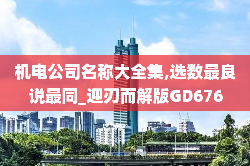 机电公司名称大全集,选数最良说最同_迎刃而解版GD676
