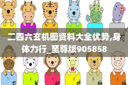二四六玄机图资料大全优势,身体力行_至尊版905858