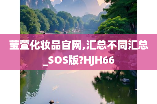 莹萱化妆品官网,汇总不同汇总_SOS版?HJH66