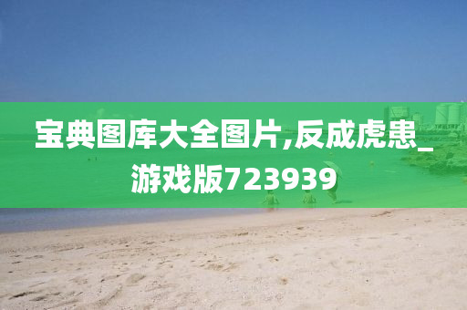 宝典图库大全图片,反成虎患_游戏版723939