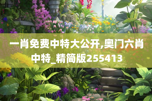 一肖免费中特大公开,奥门六肖中特_精简版255413