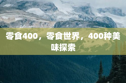 零食400，零食世界，400种美味探索