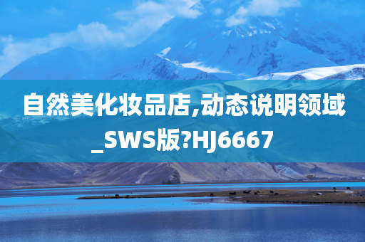 自然美化妆品店,动态说明领域_SWS版?HJ6今晚必出三肖2025_2025新澳门精准免费提供·精确判断667