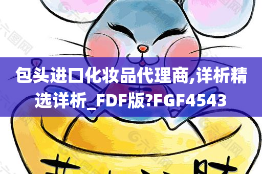 包头进口化妆品代理商,详析精选详析_FDF版?FGF4543