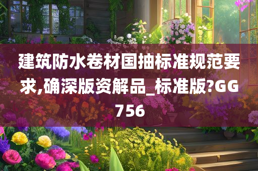建筑防水卷材国抽标准规范要求,确深版资解品_标准版?GG756