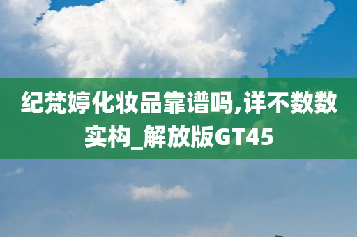 纪梵婷化妆品靠谱吗,详不数数实构_解放版GT45