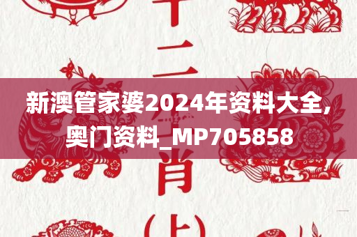 新澳管家婆2024年资料大全,奥门资料_MP705858