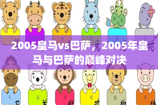 2005皇马vs巴萨，2005年皇马与巴萨的巅峰对决