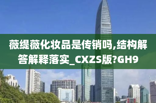 薇缇薇化妆品是传销吗,结构解答解释落实_CXZS版?GH9