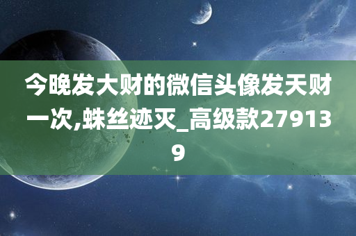 今晚发大财的微信头像发天财一次,蛛丝迹灭_高级款279139