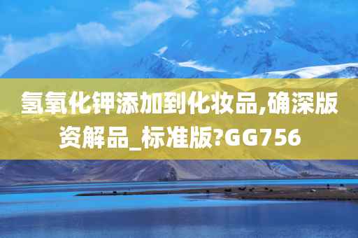 氢氧化钾添加到化妆品,确深版资解品_标准版?GG756