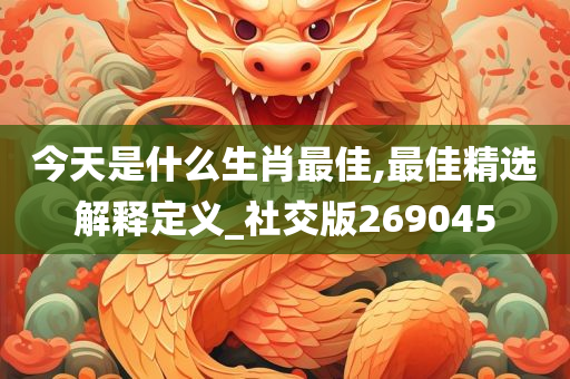 今天是什么生肖最佳,最佳精选解释定义_社交版269045