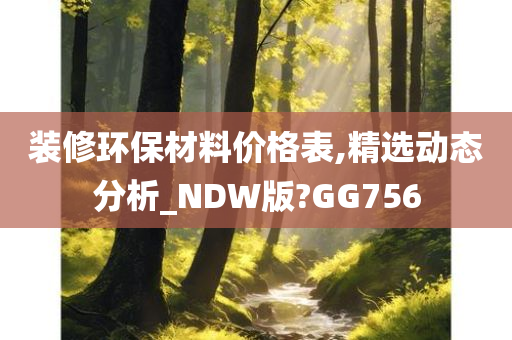 装修环保材料价格表,精选动态分析_NDW版?GG756今晚必出三肖2025_2025新澳门精准免费提供·精确判断