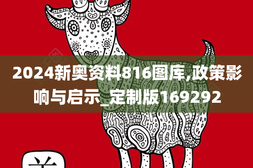 2024新奥资料816图库,政策影响与启示_定制版169292