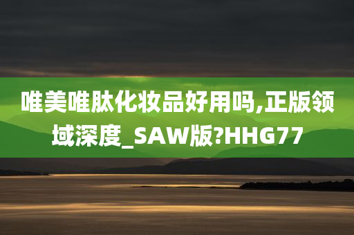 唯美唯肽化妆品好用吗,正版领域深度_SAW版?HHG77